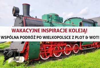 Wakacyjne inspiracje koleją – Stacja Wielkopolska!