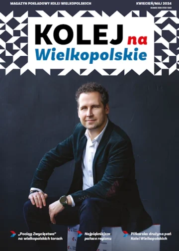 Magazyn Kolej na Wielkopolskie Kwiecień / Maj 2024